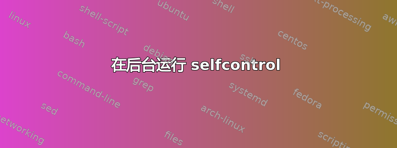 在后台运行 selfcontrol