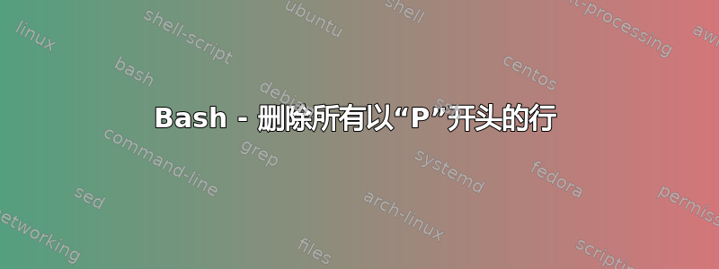 Bash - 删除所有以“P”开头的行