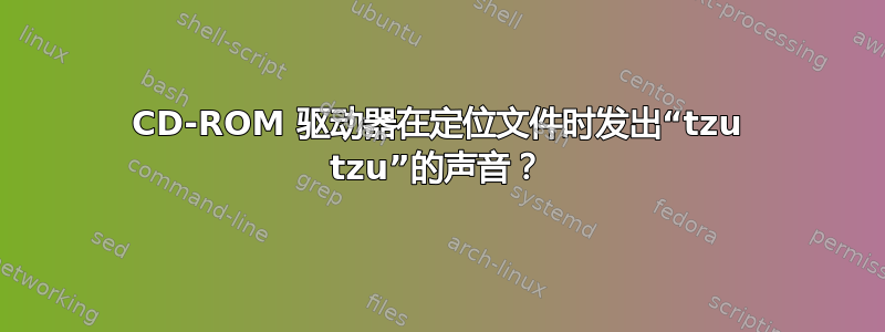 CD-ROM 驱动器在定位文件时发出“tzu tzu”的声音？