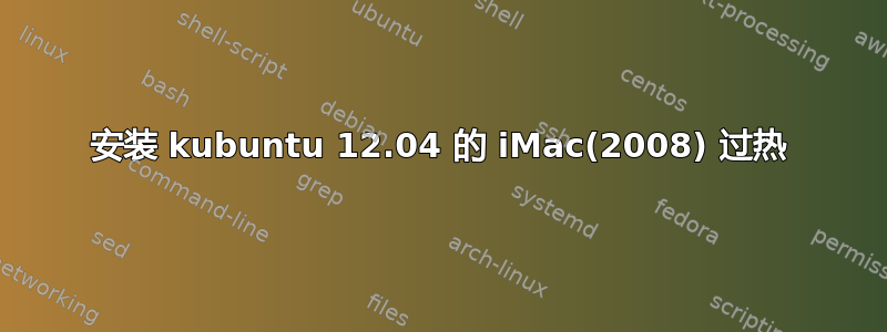 安装 kubuntu 12.04 的 iMac(2008) 过热