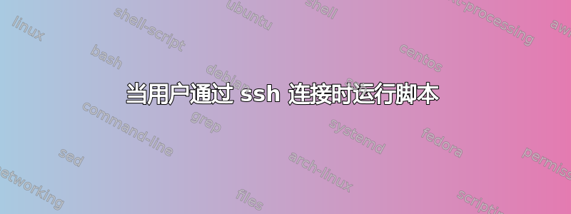 当用户通过 ssh 连接时运行脚本