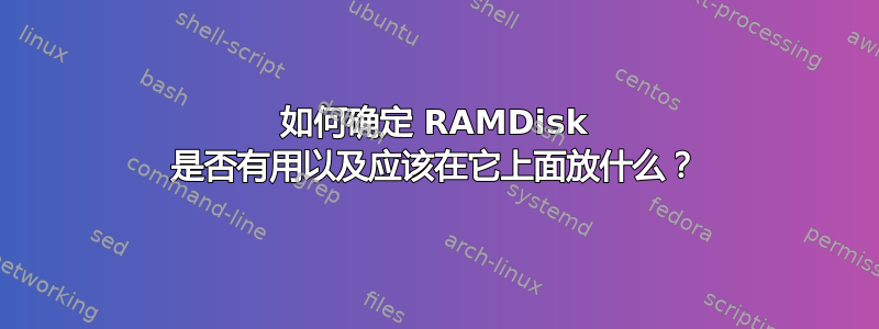 如何确定 RAMDisk 是否有用以及应该在它上面放什么？