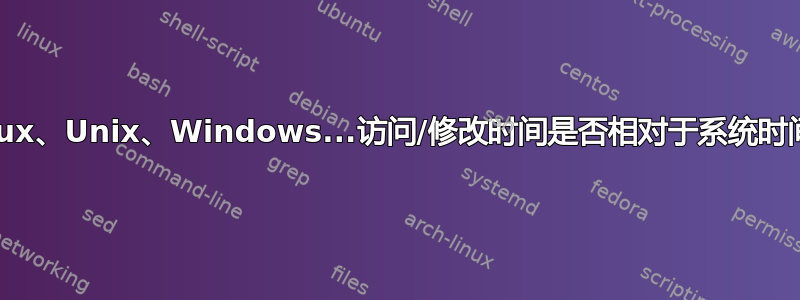 Linux、Unix、Windows...访问/修改时间是否相对于系统时间？