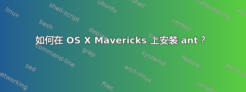 如何在 OS X Mavericks 上安装 ant？