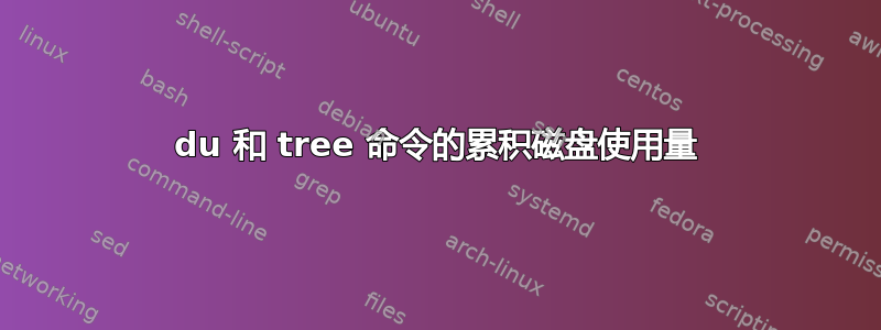 du 和 tree 命令的累积磁盘使用量