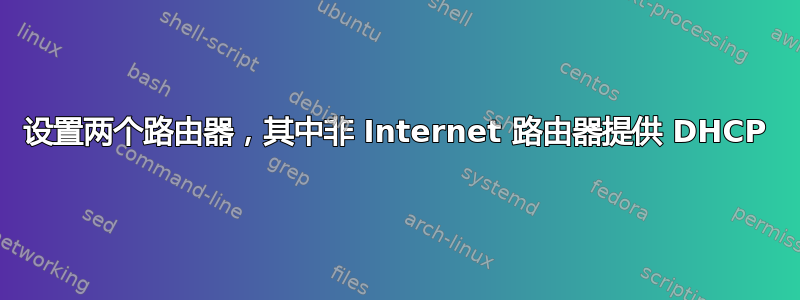 设置两个路由器，其中非 Internet 路由器提供 DHCP