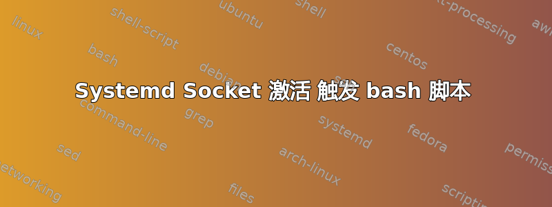 Systemd Socket 激活 触发 bash 脚本