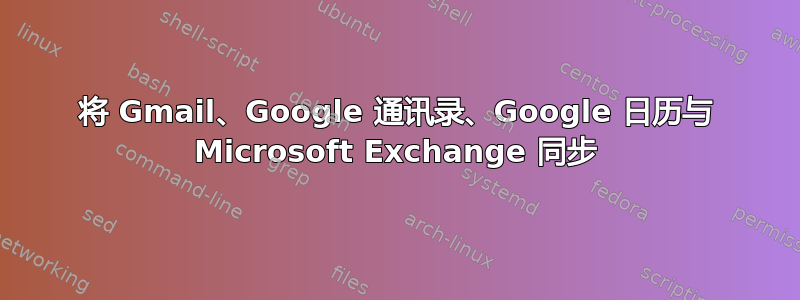 将 Gmail、Google 通讯录、Google 日历与 Microsoft Exchange 同步