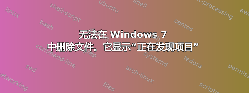 无法在 Windows 7 中删除文件。它显示“正在发现项目”