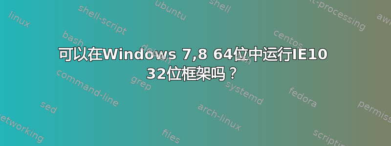 可以在Windows 7,8 64位中运行IE10 32位框架吗？