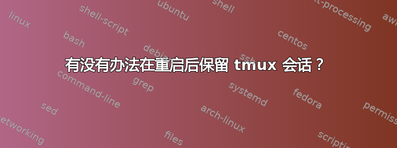 有没有办法在重启后保留 tmux 会话？