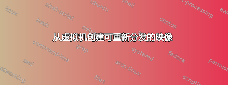 从虚拟机创建可重新分发的映像