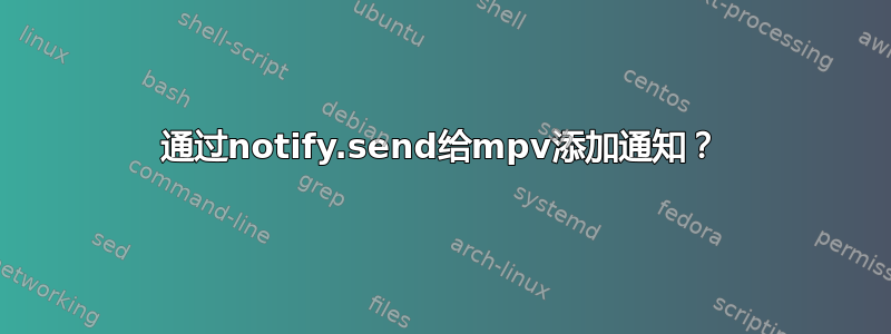 通过notify.send给mpv添加通知？