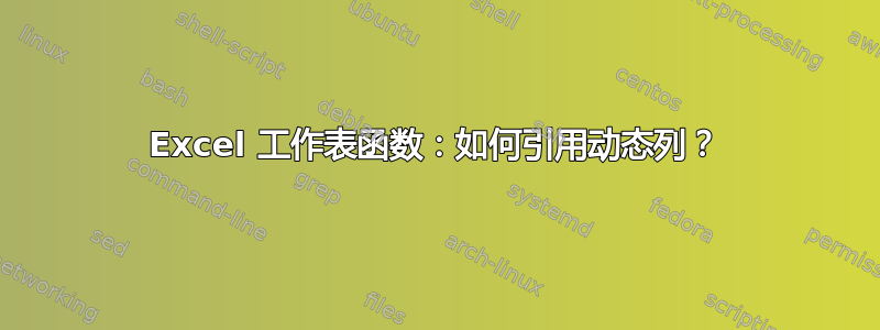 Excel 工作表函数：如何引用动态列？