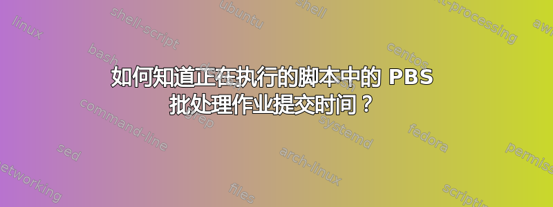 如何知道正在执行的脚本中的 PBS 批处理作业提交时间？