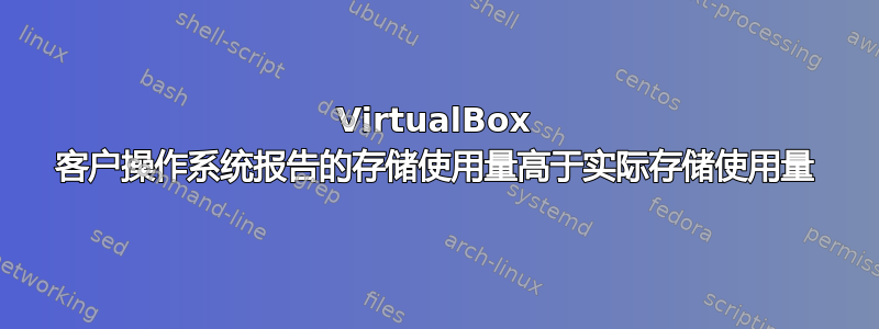 VirtualBox 客户操作系统报告的存储使用量高于实际存储使用量