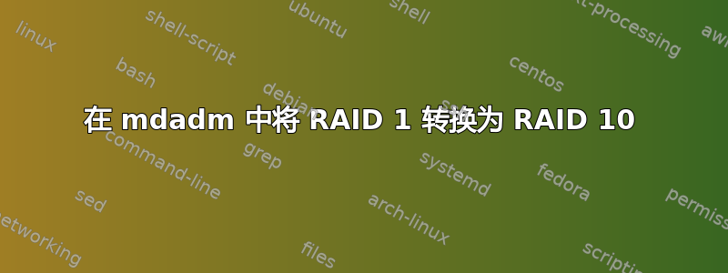 在 mdadm 中将 RAID 1 转换为 RAID 10