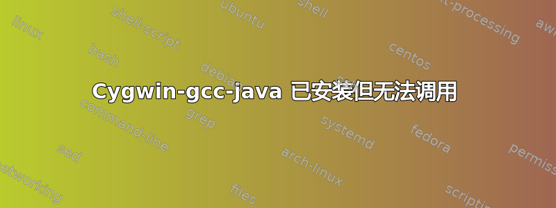 Cygwin-gcc-java 已安装但无法调用