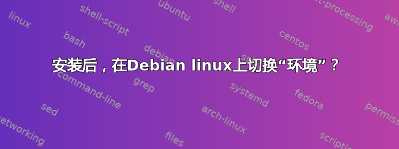 安装后，在Debian linux上切换“环境”？