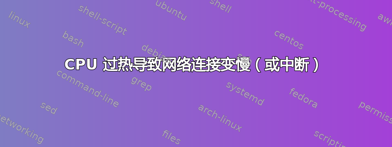 CPU 过热导致网络连接变慢（或中断）