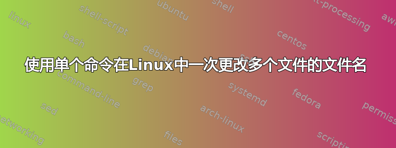 使用单个命令在Linux中一次更改多个文件的文件名