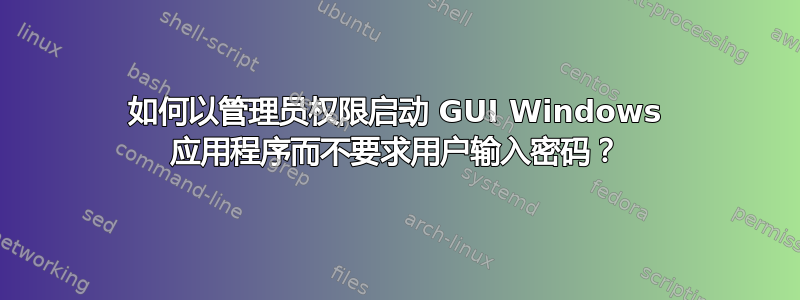 如何以管理员权限启动 GUI Windows 应用程序而不要求用户输入密码？