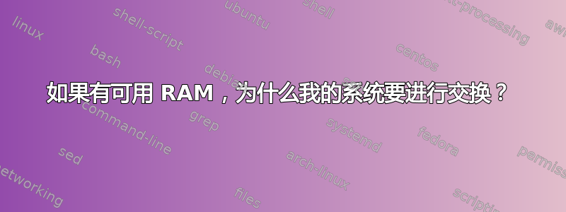 如果有可用 RAM，为什么我的系统要进行交换？