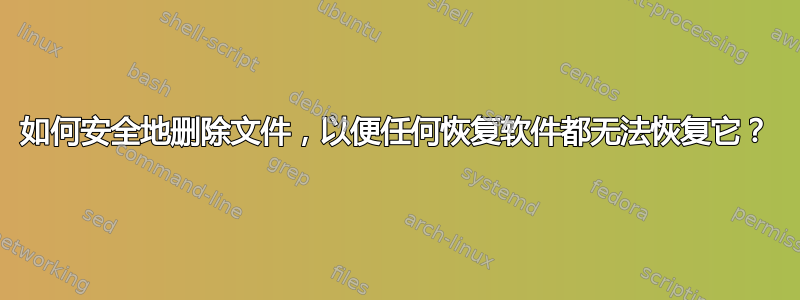 如何安全地删除文件，以便任何恢复软件都无法恢复它？