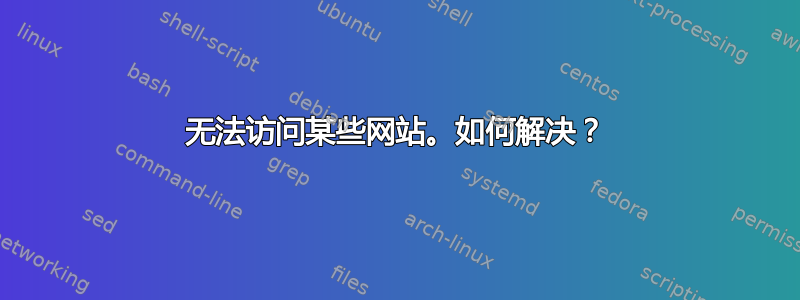 无法访问某些网站。如何解决？