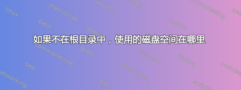 如果不在根目录中，使用的磁盘空间在哪里