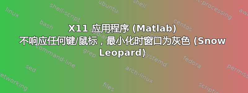 X11 应用程序 (Matlab) 不响应任何键/鼠标，最小化时窗口为灰色 (Snow Leopard)