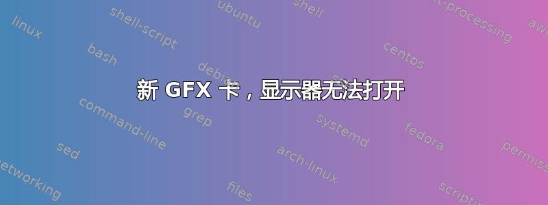 新 GFX 卡，显示器无法打开