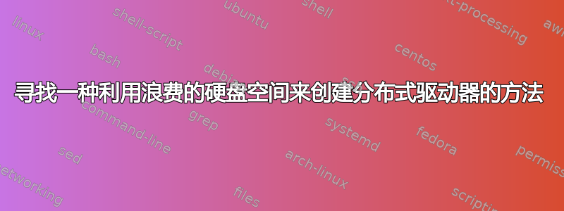 寻找一种利用浪费的硬盘空间来创建分布式驱动器的方法