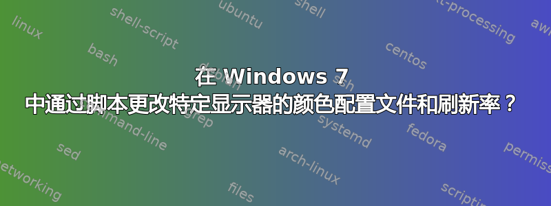 在 Windows 7 中通过脚本更改特定显示器的颜色配置文件和刷新率？