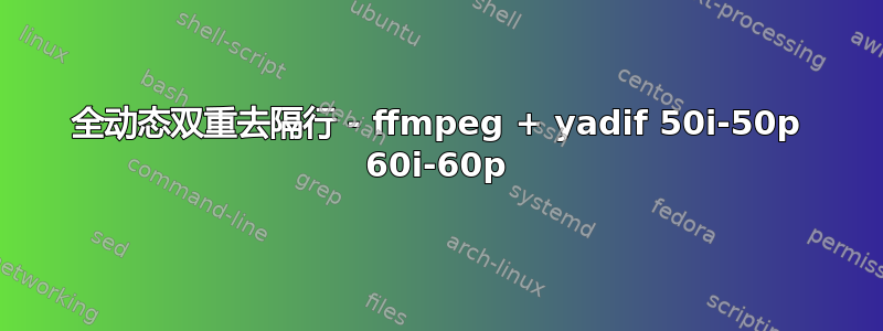 全动态双重去隔行 - ffmpeg + yadif 50i-50p 60i-60p