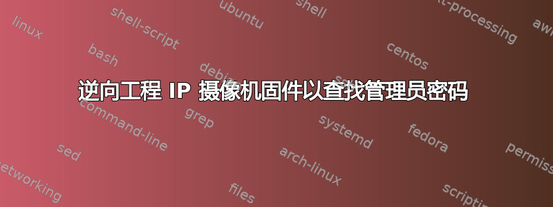 逆向工程 IP 摄像机固件以查找管理员密码