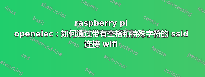 raspberry pi openelec：如何通过带有空格和特殊字符的 ssid 连接 wifi