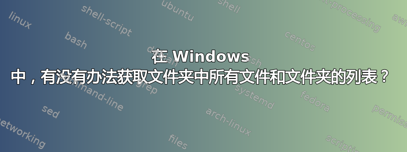 在 Windows 中，有没有办法获取文件夹中所有文件和文件夹的列表？