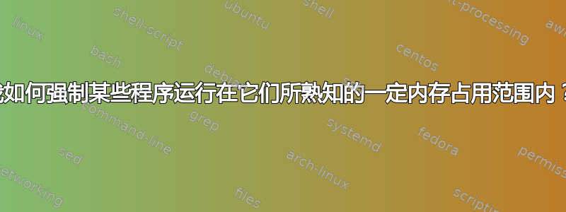 我如何强制某些程序运行在它们所熟知的一定内存占用范围内？