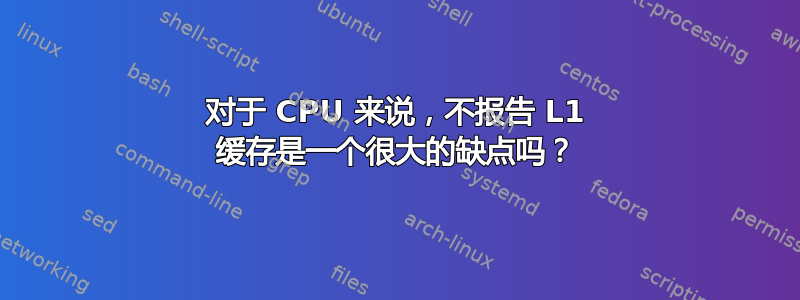 对于 CPU 来说，不报告 L1 缓存是一个很大的缺点吗？