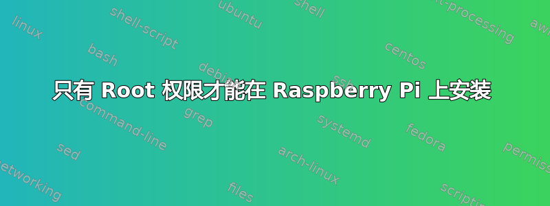 只有 Root 权限才能在 Raspberry Pi 上安装