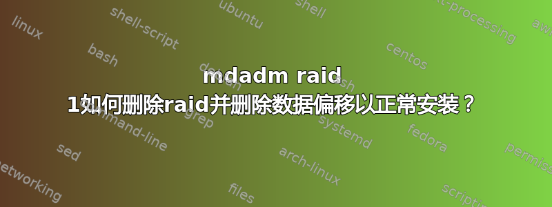 mdadm raid 1如何删除raid并删除数据偏移以正常安装？