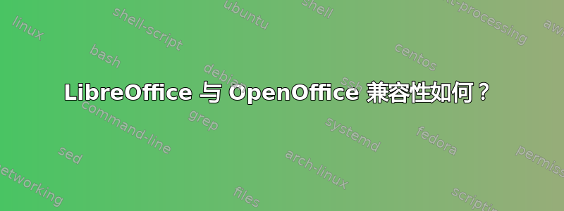 LibreOffice 与 OpenOffice 兼容性如何？