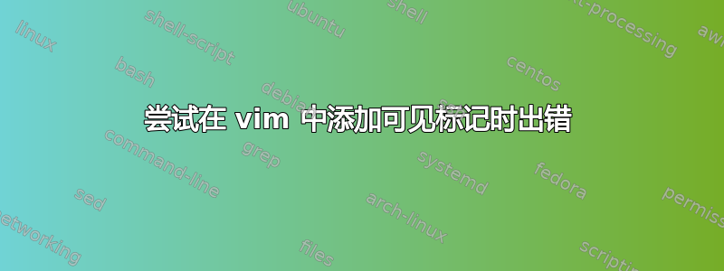 尝试在 vim 中添加可见标记时出错