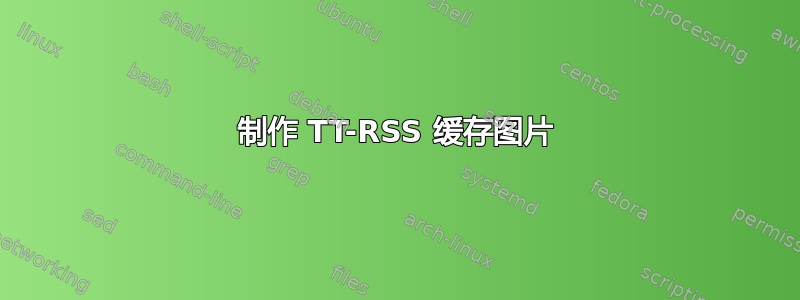 制作 TT-RSS 缓存图片