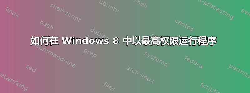 如何在 Windows 8 中以最高权限运行程序