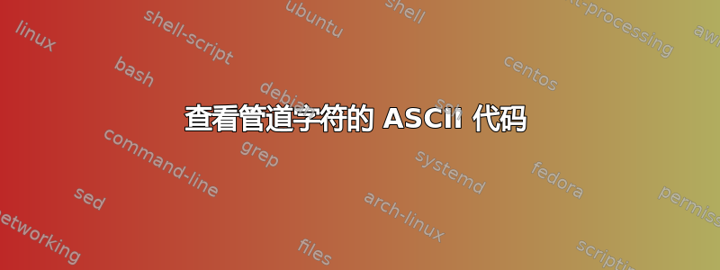 查看管道字符的 ASCII 代码