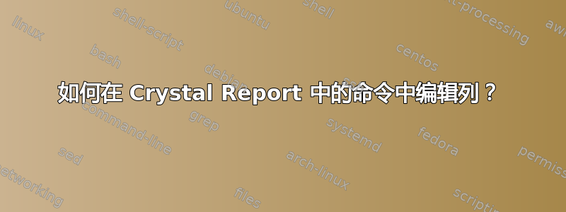 如何在 Crystal Report 中的命令中编辑列？