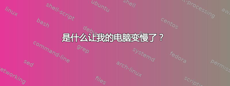 是什么让我的电脑变慢了？