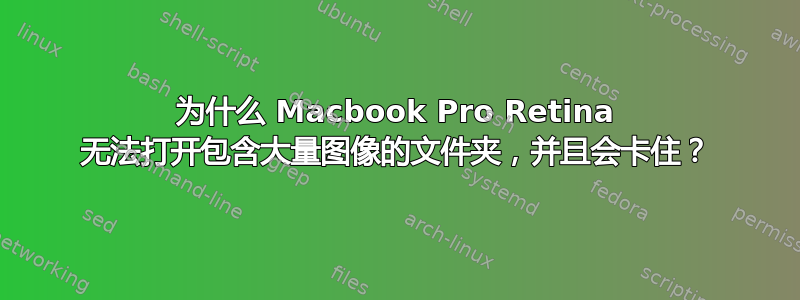 为什么 Macbook Pro Retina 无法打开包含大量图像的文件夹，并且会卡住？